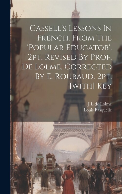 Cassells Lessons In French. From The popular Educator. 2pt. Revised By Prof. De Lolme, Corrected By E. Roubaud. 2pt. [with] Key (Hardcover)