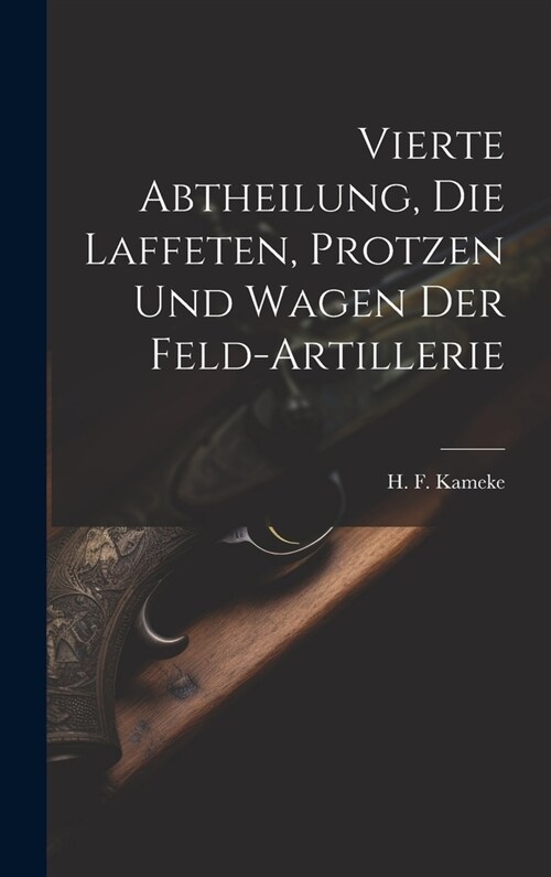 Vierte Abtheilung, Die Laffeten, Protzen und Wagen der Feld-Artillerie (Hardcover)