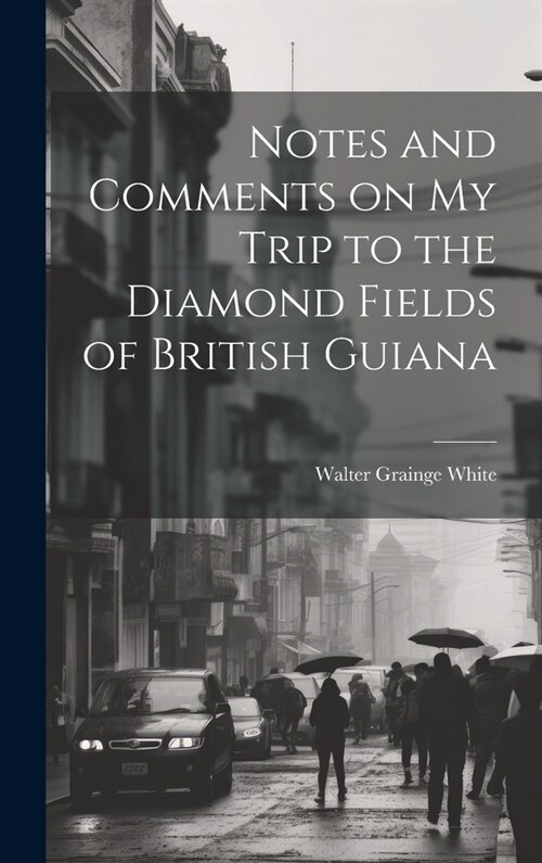 Notes and Comments on my Trip to the Diamond Fields of British Guiana (Hardcover)