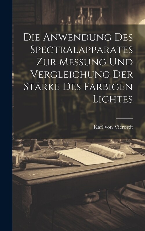 Die Anwendung des Spectralapparates zur Messung und Vergleichung der St?ke des Farbigen Lichtes (Hardcover)