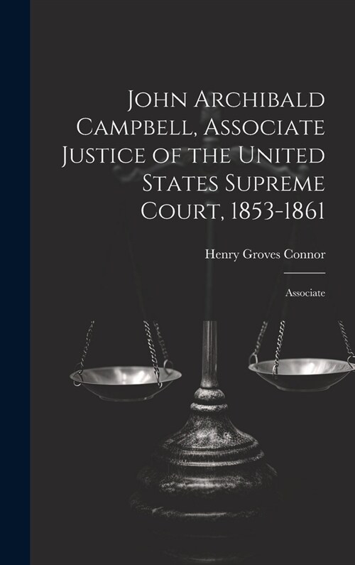 John Archibald Campbell, Associate Justice of the United States Supreme Court, 1853-1861: Associate (Hardcover)