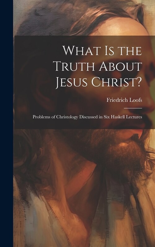 What is the Truth About Jesus Christ?: Problems of Christology Discussed in Six Haskell Lectures (Hardcover)