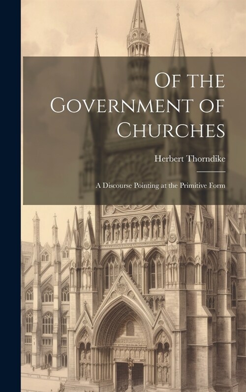 Of the Government of Churches: A Discourse Pointing at the Primitive Form (Hardcover)