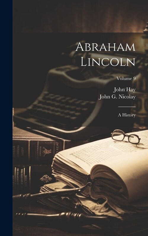 Abraham Lincoln: A History; Volume 9 (Hardcover)