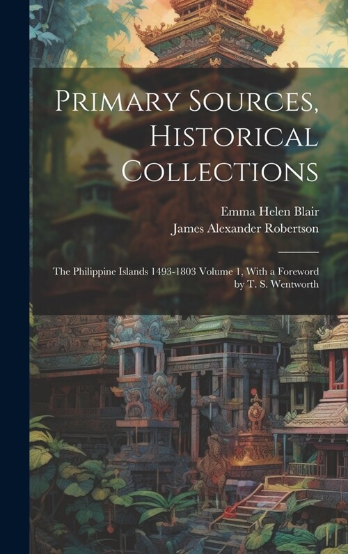 Primary Sources, Historical Collections: The Philippine Islands 1493-1803 Volume 1, With a Foreword by T. S. Wentworth (Hardcover)