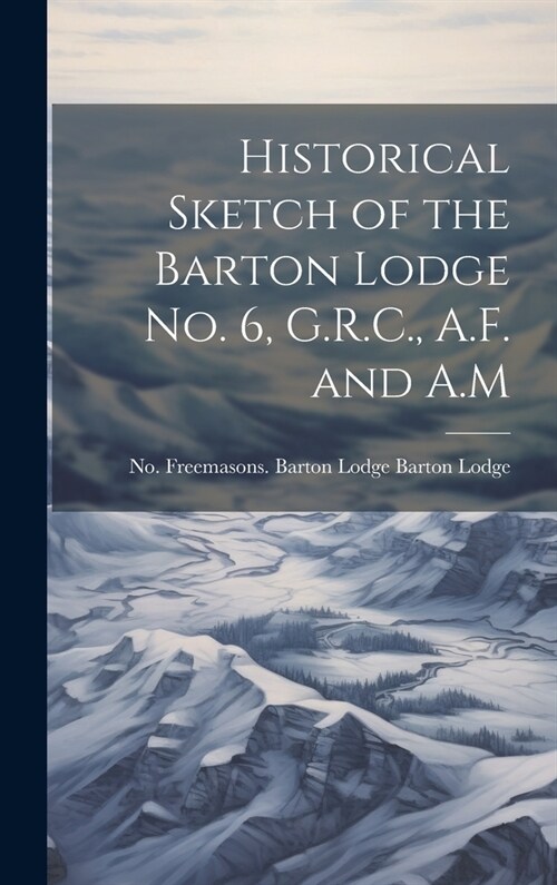 Historical Sketch of the Barton Lodge No. 6, G.R.C., A.F. and A.M (Hardcover)