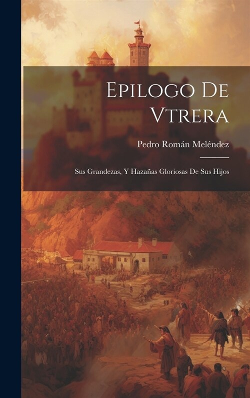 Epilogo De Vtrera: Sus Grandezas, Y Haza?s Gloriosas De Sus Hijos (Hardcover)
