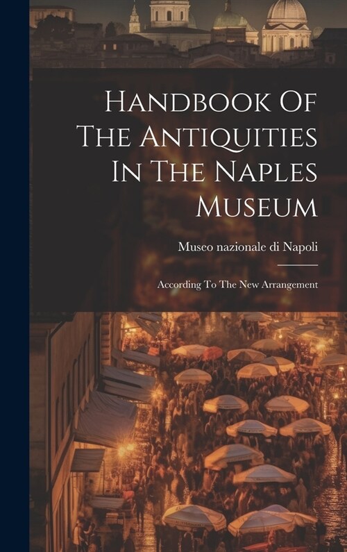 Handbook Of The Antiquities In The Naples Museum: According To The New Arrangement (Hardcover)
