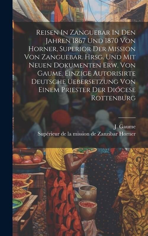 Reisen In Zanguebar In Den Jahren 1867 Und 1870 Von Horner, Superior Der Mission Von Zanguebar. Hrsg. Und Mit Neuen Dokumenten Erw. Von Gaume. Einzige (Hardcover)