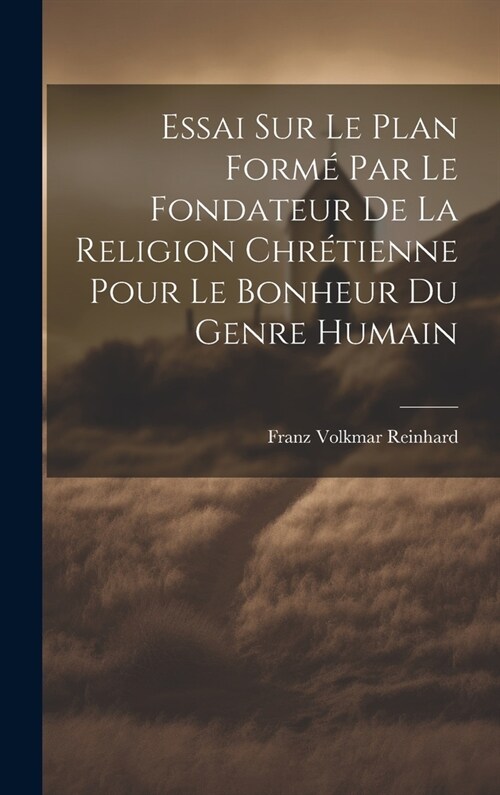 Essai Sur Le Plan Form?Par Le Fondateur De La Religion Chr?ienne Pour Le Bonheur Du Genre Humain (Hardcover)