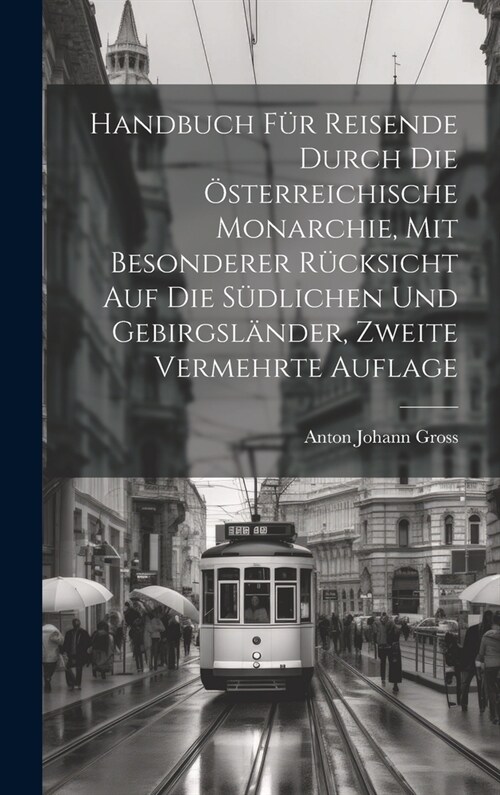 Handbuch f? Reisende durch die ?terreichische Monarchie, mit besonderer R?ksicht auf die s?lichen und Gebirgsl?der, Zweite vermehrte Auflage (Hardcover)