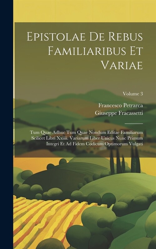 Epistolae De Rebus Familiaribus Et Variae: Tum Quae Adhuc Tum Quae Nondum Editae Familiarum Scilicet Libri Xxiiii. Variarum Liber Unicus Nunc Primum I (Hardcover)