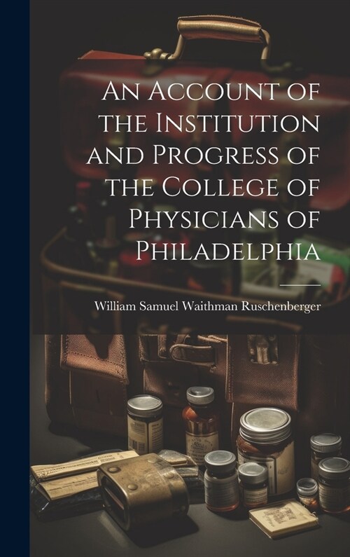 An Account of the Institution and Progress of the College of Physicians of Philadelphia (Hardcover)