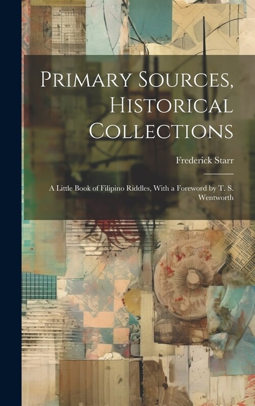 Primary Sources, Historical Collections: A Little Book of Filipino Riddles, With a Foreword by T. S. Wentworth (Hardcover)