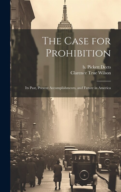 The Case for Prohibition: Its Past, Present Accomplishments, and Future in America (Hardcover)