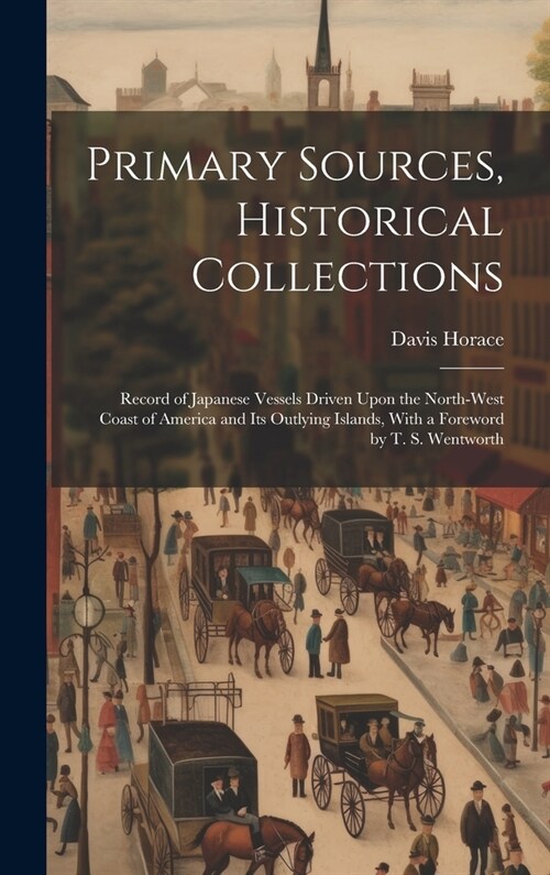 Primary Sources, Historical Collections: Record of Japanese Vessels Driven Upon the North-West Coast of America and Its Outlying Islands, With a Forew (Hardcover)