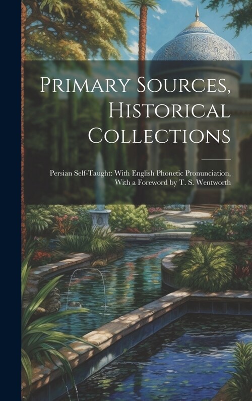 Primary Sources, Historical Collections: Persian Self-Taught: With English Phonetic Pronunciation, With a Foreword by T. S. Wentworth (Hardcover)