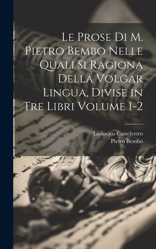 Le prose di M. Pietro Bembo nelle quali si ragiona della volgar lingua, divise in tre libri Volume 1-2 (Hardcover)