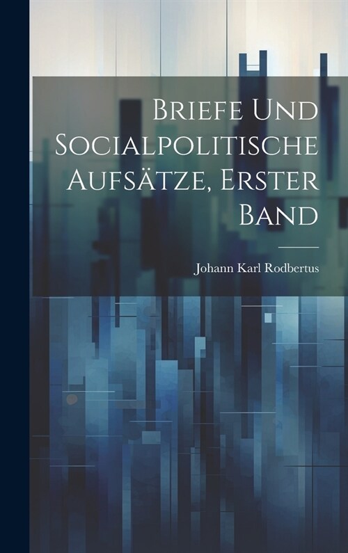 Briefe und Socialpolitische Aufs?ze, Erster Band (Hardcover)