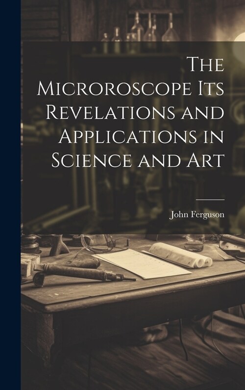 The Microroscope its Revelations and Applications in Science and Art (Hardcover)