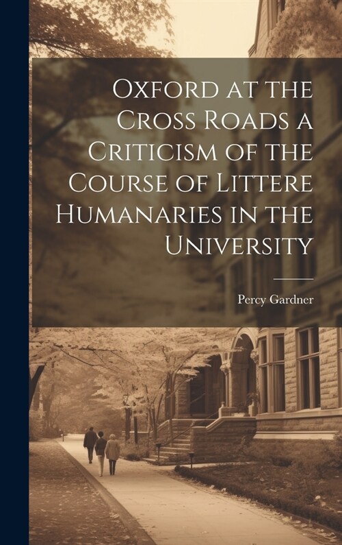 Oxford at the Cross Roads a Criticism of the Course of Littere Humanaries in the University (Hardcover)