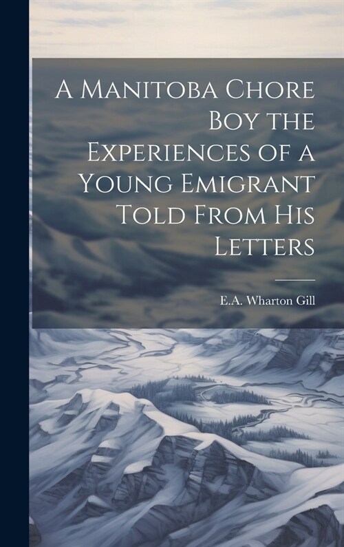 A Manitoba Chore Boy the Experiences of a Young Emigrant Told From his Letters (Hardcover)