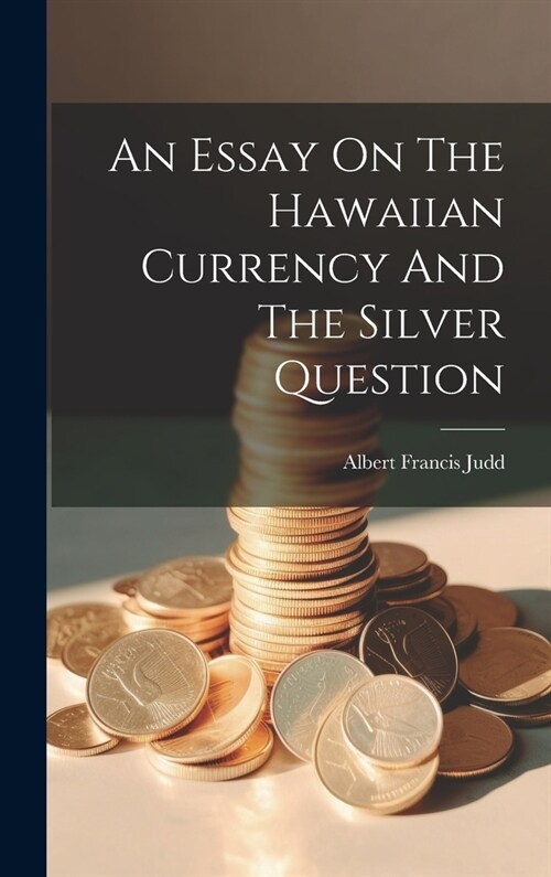 An Essay On The Hawaiian Currency And The Silver Question (Hardcover)