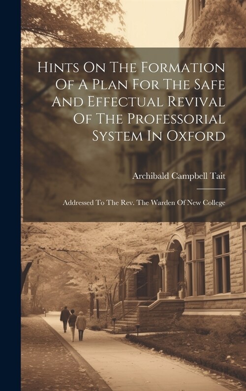 Hints On The Formation Of A Plan For The Safe And Effectual Revival Of The Professorial System In Oxford: Addressed To The Rev. The Warden Of New Coll (Hardcover)