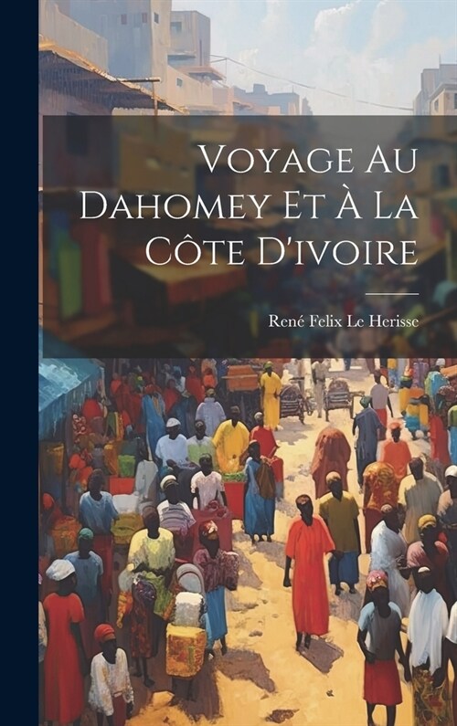 Voyage Au Dahomey Et ?La C?e Divoire (Hardcover)