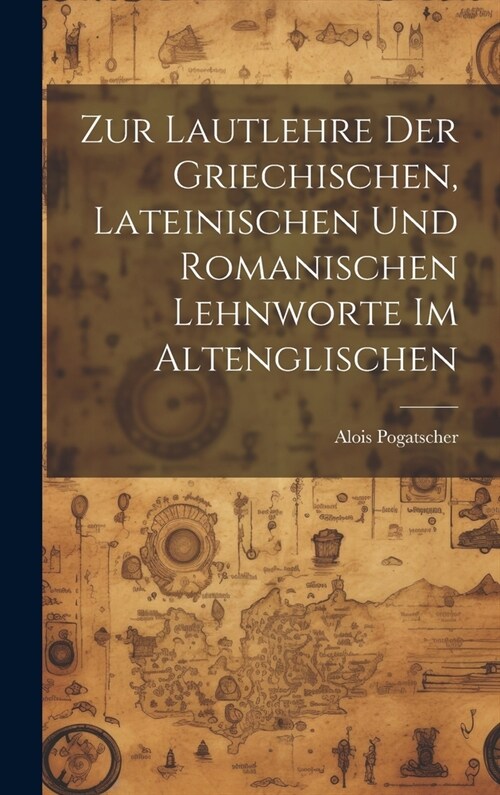 Zur Lautlehre Der Griechischen, Lateinischen Und Romanischen Lehnworte Im Altenglischen (Hardcover)