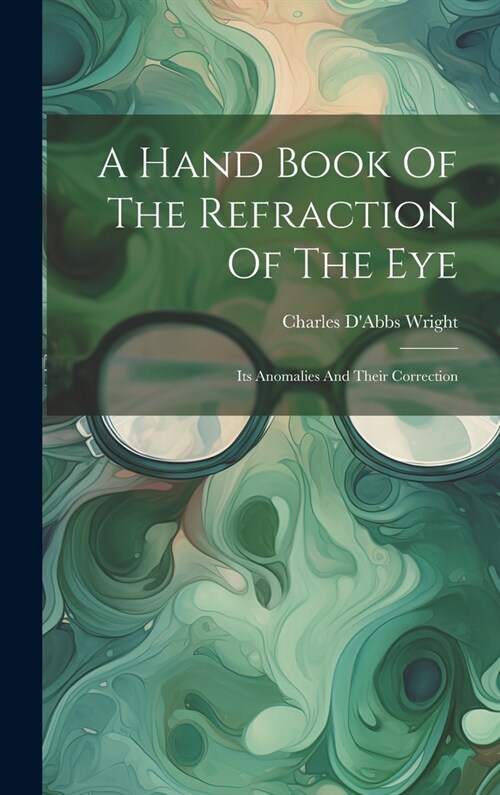 A Hand Book Of The Refraction Of The Eye: Its Anomalies And Their Correction (Hardcover)