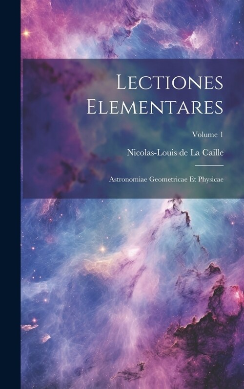 Lectiones Elementares: Astronomiae Geometricae Et Physicae; Volume 1 (Hardcover)