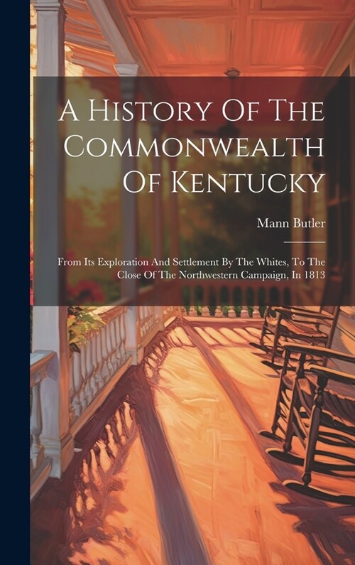 A History Of The Commonwealth Of Kentucky: From Its Exploration And Settlement By The Whites, To The Close Of The Northwestern Campaign, In 1813 (Hardcover)