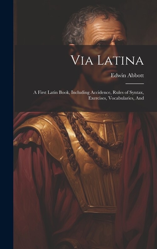 Via Latina: A First Latin Book, Including Accidence, Rules of Syntax, Exercises, Vocabularies, And (Hardcover)