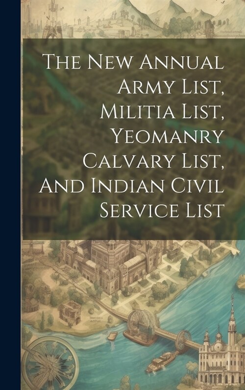 The New Annual Army List, Militia List, Yeomanry Calvary List, And Indian Civil Service List (Hardcover)