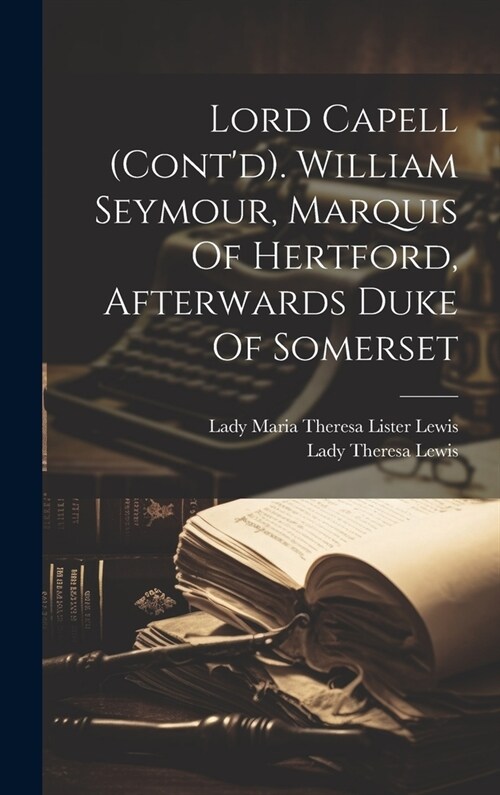 Lord Capell (contd). William Seymour, Marquis Of Hertford, Afterwards Duke Of Somerset (Hardcover)