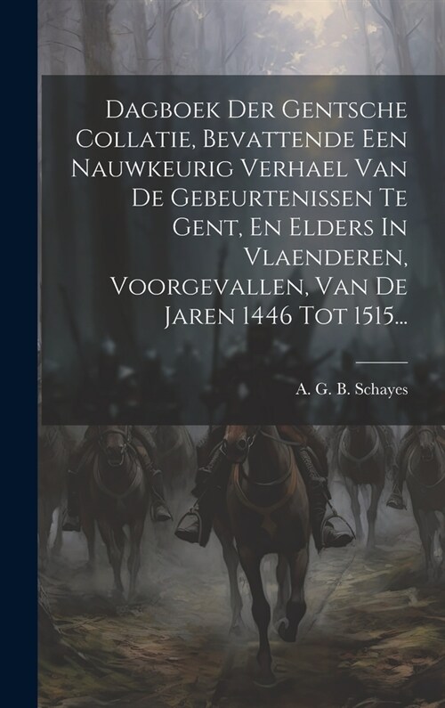 Dagboek Der Gentsche Collatie, Bevattende Een Nauwkeurig Verhael Van De Gebeurtenissen Te Gent, En Elders In Vlaenderen, Voorgevallen, Van De Jaren 14 (Hardcover)