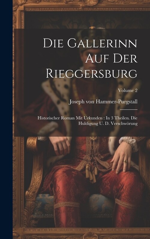 Die Gallerinn Auf Der Rieggersburg: Historischer Roman Mit Urkunden: In 3 Theilen. Die Huldigung U. D. Verschw?ung; Volume 2 (Hardcover)