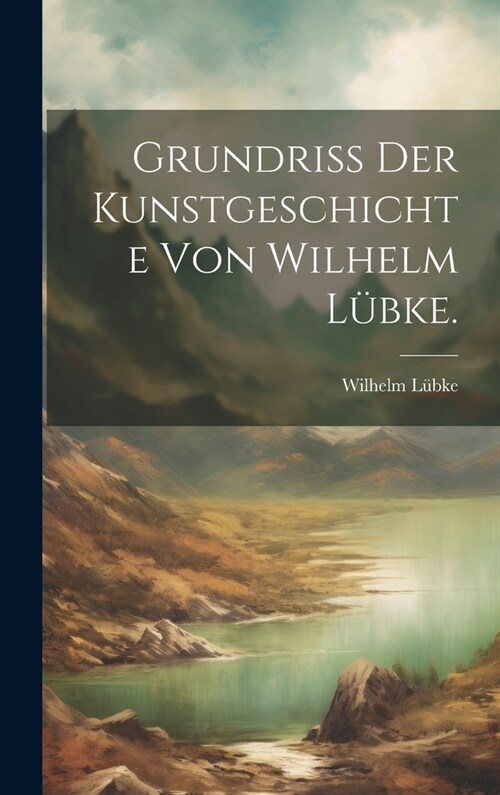 Grundriss der Kunstgeschichte von Wilhelm L?ke. (Hardcover)