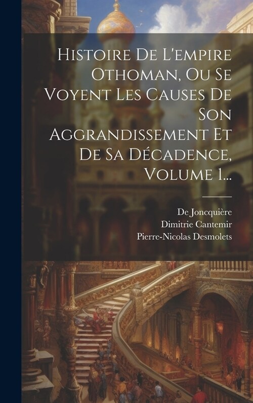 Histoire De Lempire Othoman, Ou Se Voyent Les Causes De Son Aggrandissement Et De Sa D?adence, Volume 1... (Hardcover)