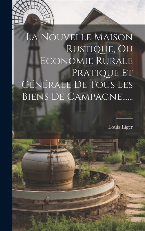 La Nouvelle Maison Rustique, Ou Economie Rurale Pratique Et G??ale De Tous Les Biens De Campagne...... (Hardcover)