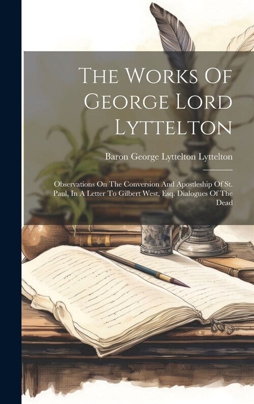 The Works Of George Lord Lyttelton: Observations On The Conversion And Apostleship Of St. Paul, In A Letter To Gilbert West, Esq. Dialogues Of The Dea (Hardcover)