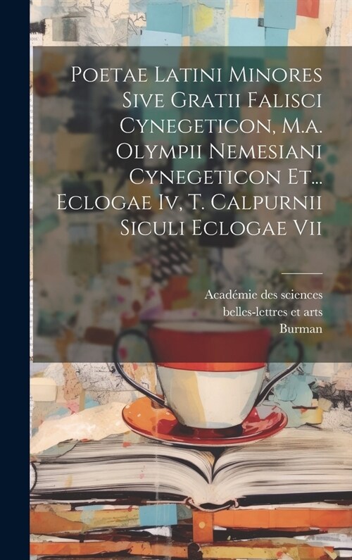 Poetae Latini Minores Sive Gratii Falisci Cynegeticon, M.a. Olympii Nemesiani Cynegeticon Et... Eclogae Iv, T. Calpurnii Siculi Eclogae Vii (Hardcover)