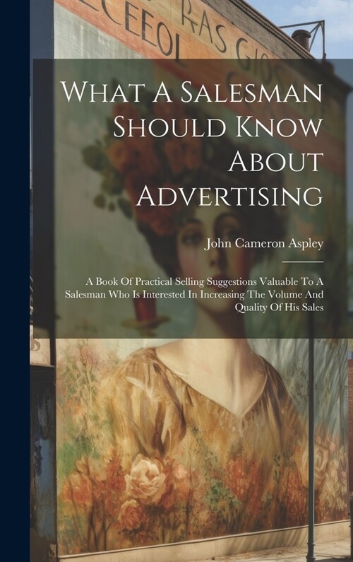 What A Salesman Should Know About Advertising: A Book Of Practical Selling Suggestions Valuable To A Salesman Who Is Interested In Increasing The Volu (Hardcover)