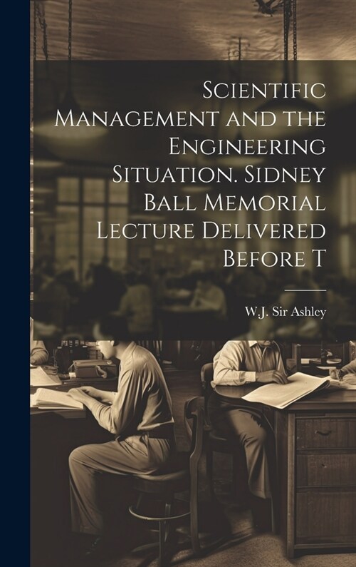 Scientific Management and the Engineering Situation. Sidney Ball Memorial Lecture Delivered Before T (Hardcover)