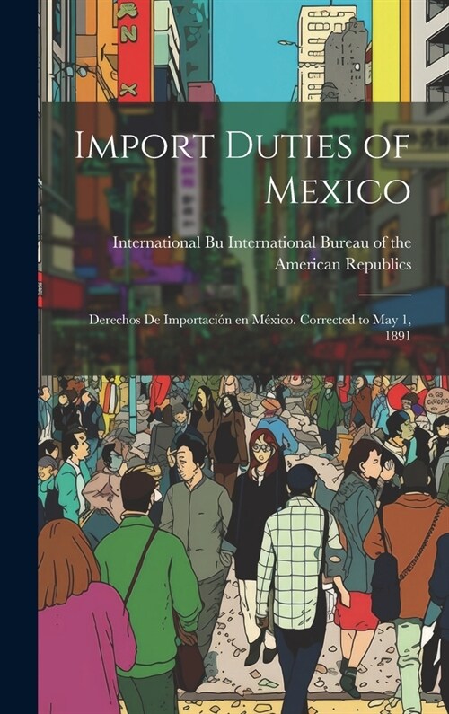 Import Duties of Mexico: Derechos de Importaci? en M?ico. Corrected to May 1, 1891 (Hardcover)