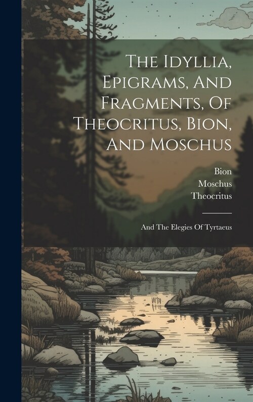 The Idyllia, Epigrams, And Fragments, Of Theocritus, Bion, And Moschus: And The Elegies Of Tyrtaeus (Hardcover)