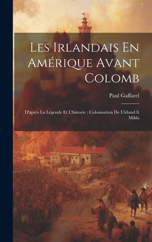 Les Irlandais En Am?ique Avant Colomb: Dapr? La L?ende Et Lhistorie; Colonisation De Lirland It Mikla (Hardcover)