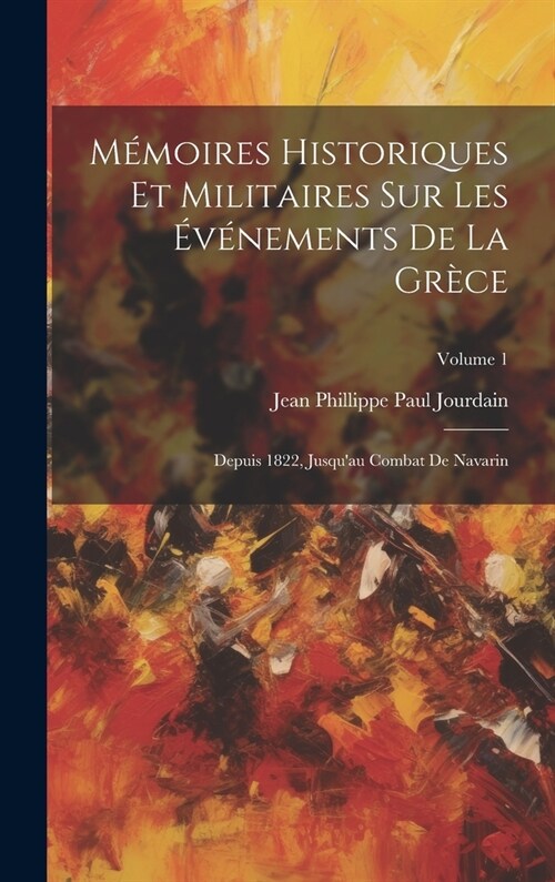 M?oires Historiques Et Militaires Sur Les ??ements De La Gr?e: Depuis 1822, Jusquau Combat De Navarin; Volume 1 (Hardcover)