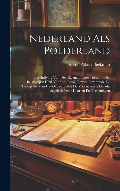 Nederland Als Polderland: Beschrijving Van Den Eigenaardigen Toestand Der Belangrijkst Helft Van Ons Land, Tevens Bevattende De Topografie Van D (Hardcover)